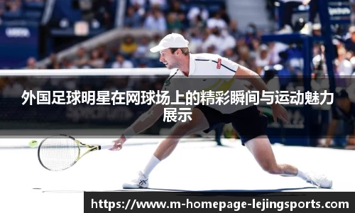 外国足球明星在网球场上的精彩瞬间与运动魅力展示