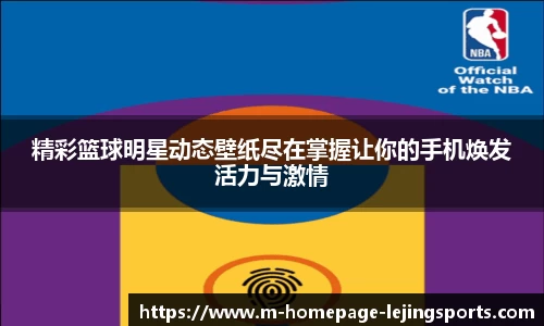 精彩篮球明星动态壁纸尽在掌握让你的手机焕发活力与激情